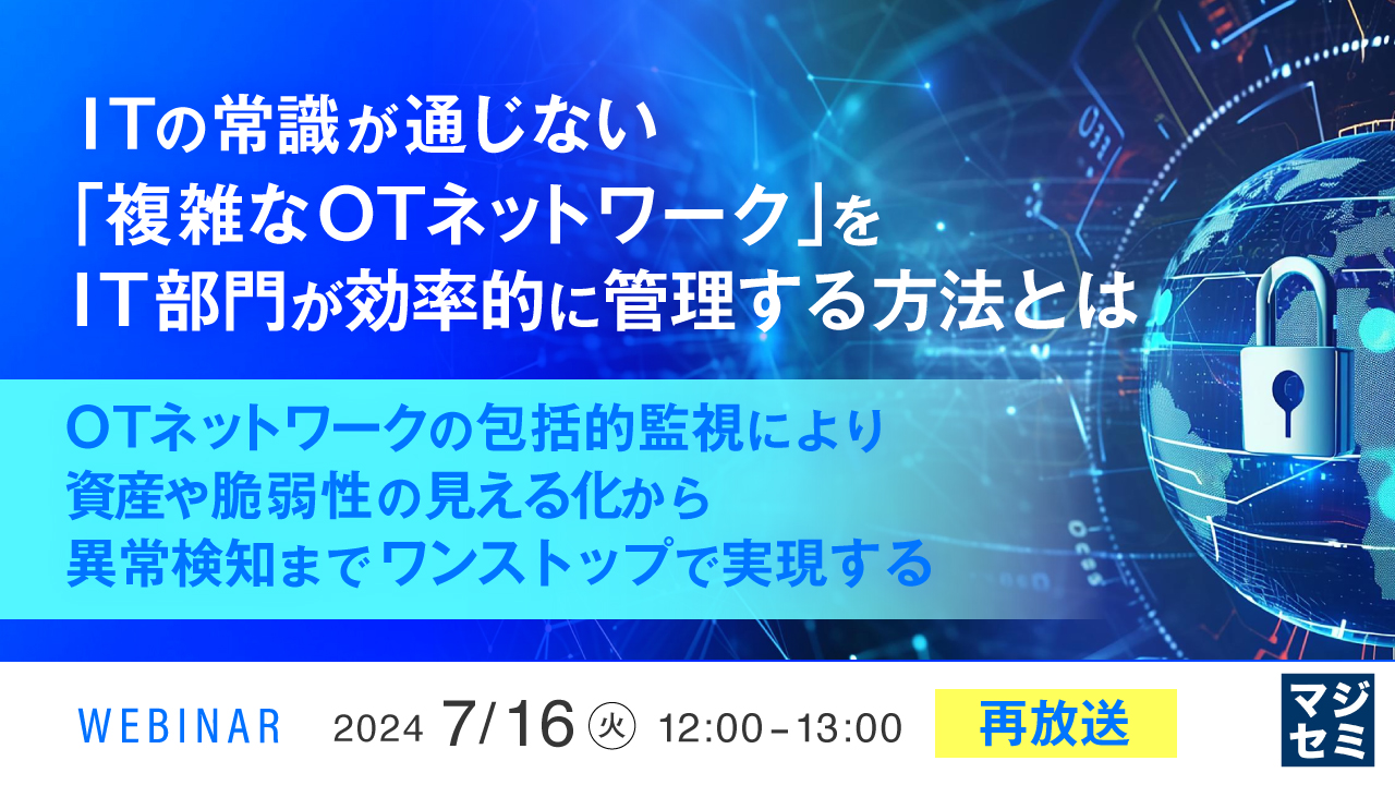 【再放送】ITの常識が通じない「複雑なOTネットワーク」をIT部門が効率的に管理する方法とは ～OTネットワークの包括的監視により、資産や脆弱性の見える化から異常検知までワンストップで実現する～