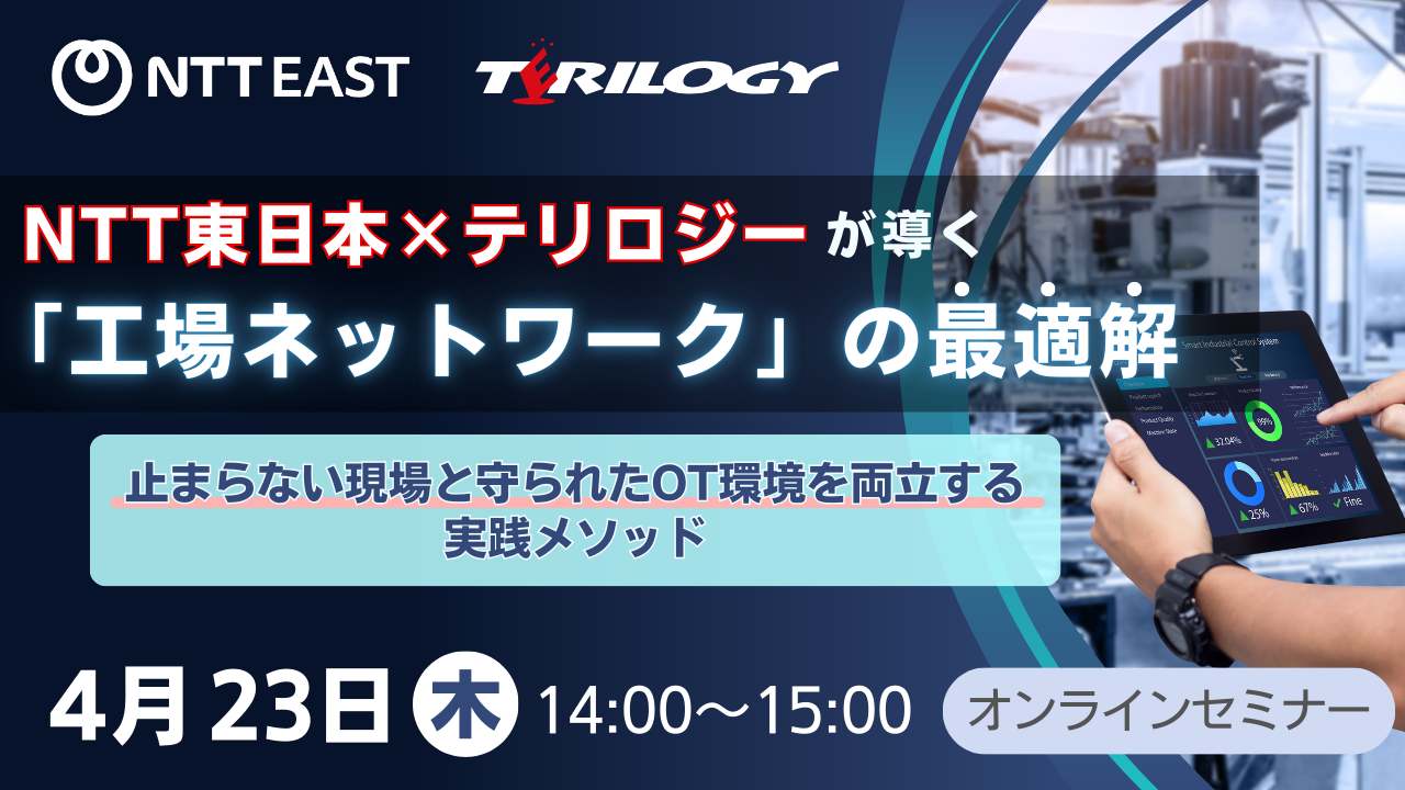 NTT東日本×テリロジーが導く「工場ネットワーク」の最適解 ～止まらない現場と守られたOT環境を両立する実践メソッド～