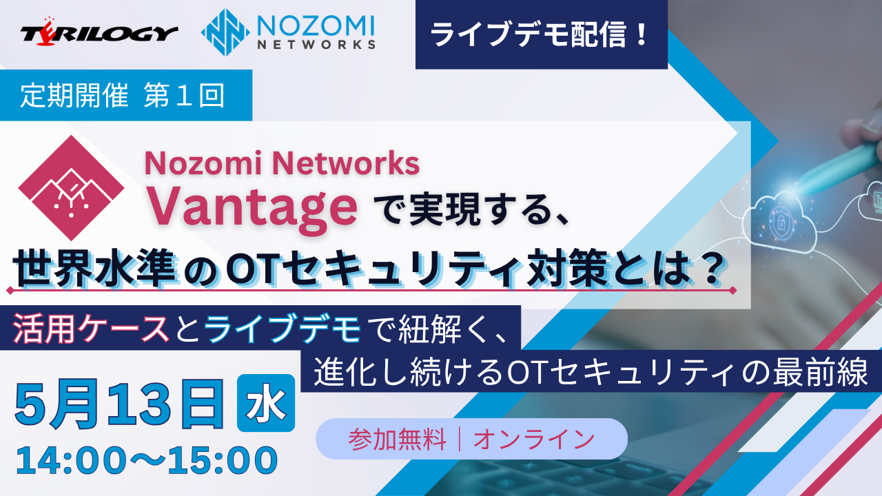 【定期開催／第1回】 『Nozomi Networks Vantage』で実現する、世界水準のOTセキュリティ対策とは？ ～最新事例とライブデモで紐解く、進化し続けるOTセキュリティの最前線～