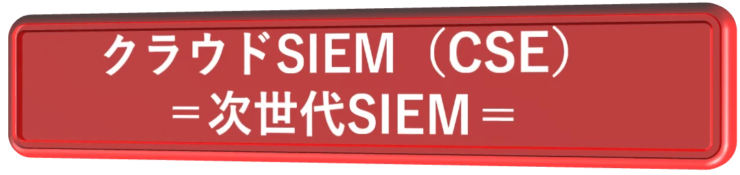 クラウドSIEM（CSE）＝次世代SIEM＝
