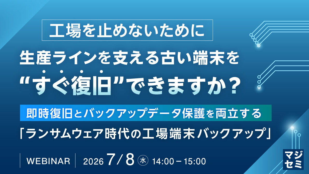 【工場を止めないために】生産ラインを支える古い端末を“すぐ復旧”できますか？ ～即時復旧とバックアップデータ保護を両立する「ランサムウェア時代の工場端末バックアップ」～