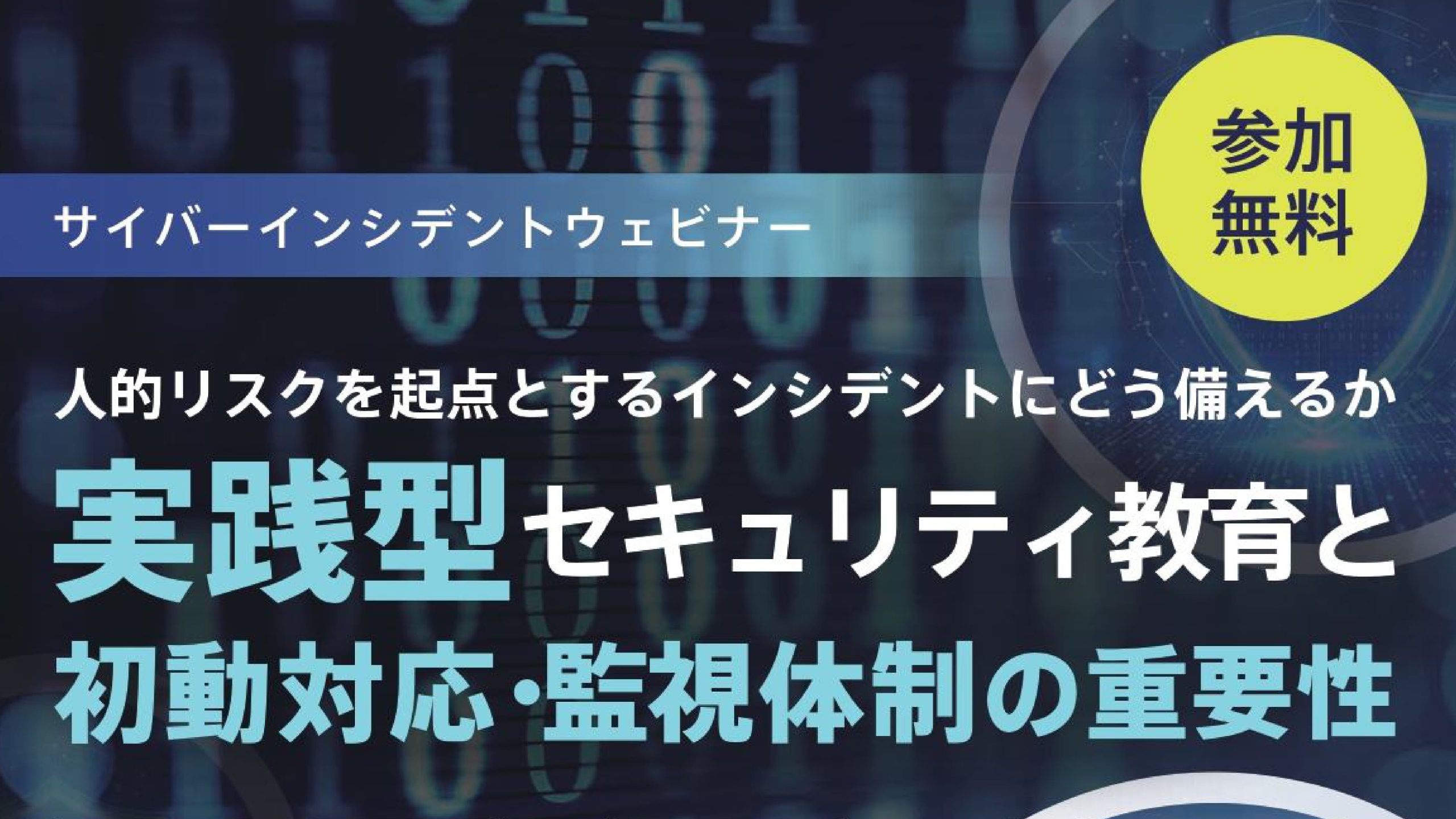 人的リスクを起点とするインシデントにどう備えるか～実践型セキュリティ教育と平時から有事への初動対応・監視体制の重要性～"