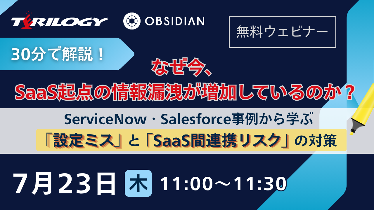 【30分で解説！】なぜ今、SaaS起点の情報漏洩が増加しているのか？ ～ServiceNow・Salesforce事例から学ぶ「設定ミス」と「SaaS間連携リスク」の対策～