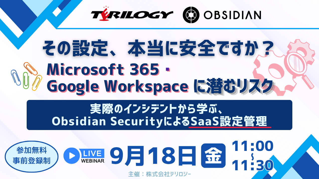 その設定、本当に安全ですか？ Microsoft 365・Google Workspaceに潜むリスク ～実際のインシデントから学ぶ、Obsidian SecurityによるSaaS設定管理～
