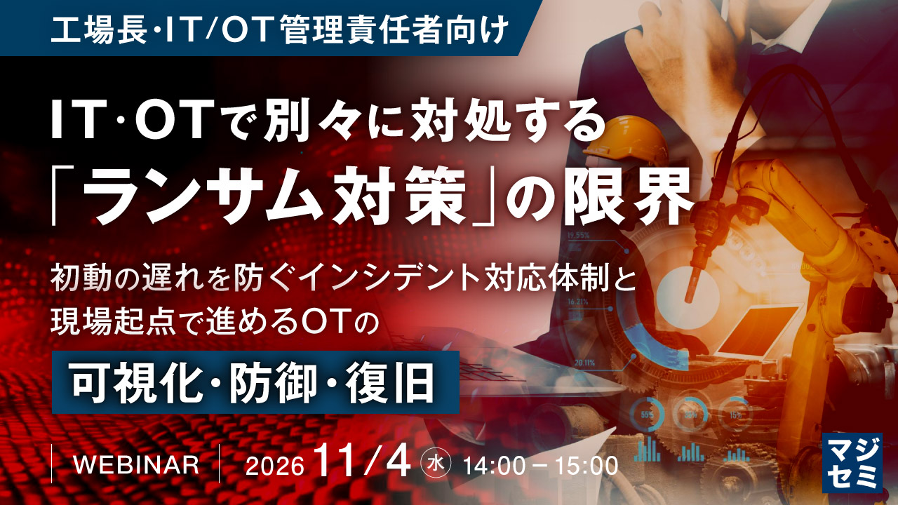 【工場長・IT/OT管理責任者向け】IT・OTで別々に対処する「ランサム対策」の限界 ～初動の遅れを防ぐインシデント対応体制と、現場起点で進めるOTの「可視化・防御・復旧」～